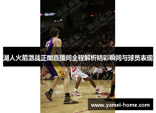 湖人火箭激战正酣直播间全程解析精彩瞬间与球员表现
