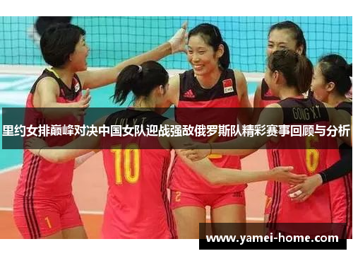 里约女排巅峰对决中国女队迎战强敌俄罗斯队精彩赛事回顾与分析